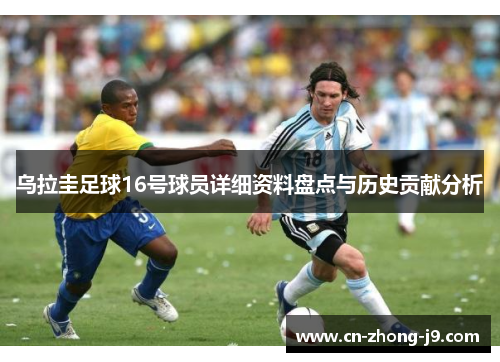 乌拉圭足球16号球员详细资料盘点与历史贡献分析
