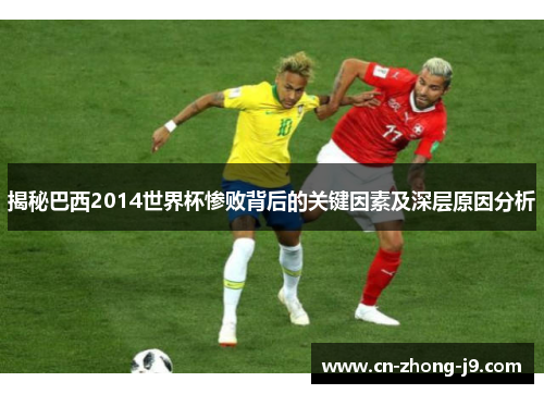 揭秘巴西2014世界杯惨败背后的关键因素及深层原因分析