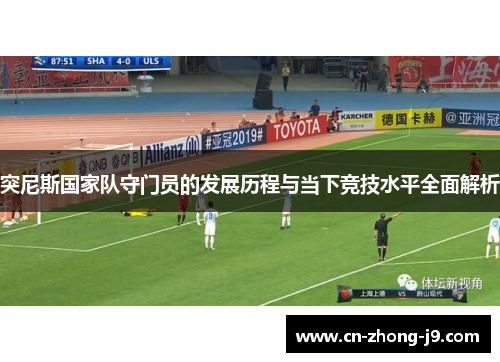 突尼斯国家队守门员的发展历程与当下竞技水平全面解析 突尼斯国家队守门员的发展历程与当下竞技水平全面解析