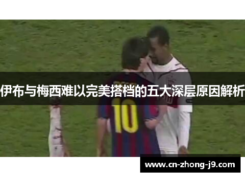 伊布与梅西难以完美搭档的五大深层原因解析