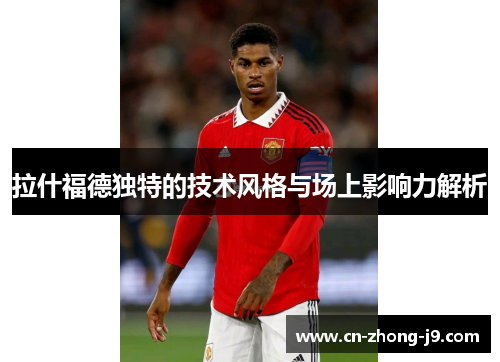 拉什福德独特的技术风格与场上影响力解析