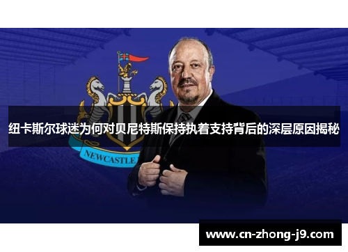 纽卡斯尔球迷为何对贝尼特斯保持执着支持背后的深层原因揭秘
