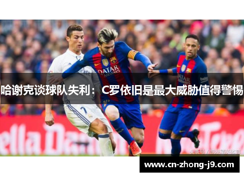 哈谢克谈球队失利：C罗依旧是最大威胁值得警惕