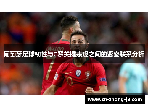 葡萄牙足球韧性与C罗关键表现之间的紧密联系分析