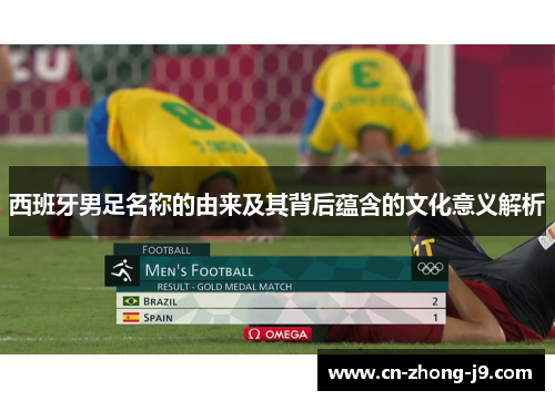 西班牙男足名称的由来及其背后蕴含的文化意义解析