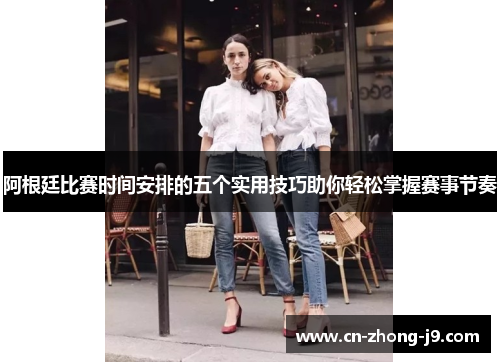 阿根廷比赛时间安排的五个实用技巧助你轻松掌握赛事节奏