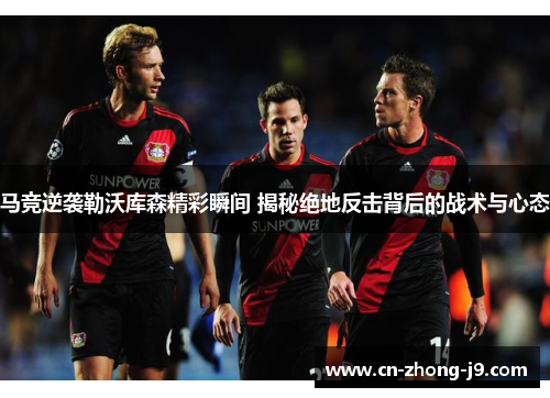 马竞逆袭勒沃库森精彩瞬间 揭秘绝地反击背后的战术与心态