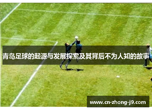 青岛足球的起源与发展探索及其背后不为人知的故事