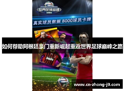如何帮助阿根廷豪门重新崛起重返世界足球巅峰之路 如何帮助阿根廷豪门重新崛起重返世界足球巅峰之路