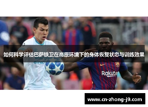 如何科学评估巴萨铁卫在高原环境下的身体恢复状态与训练效果