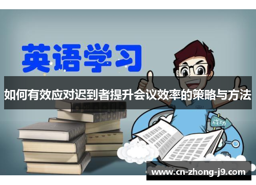 如何有效应对迟到者提升会议效率的策略与方法