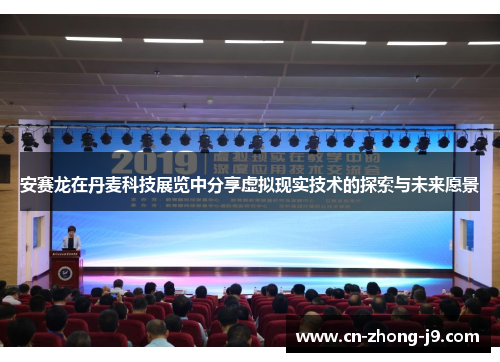 安赛龙在丹麦科技展览中分享虚拟现实技术的探索与未来愿景