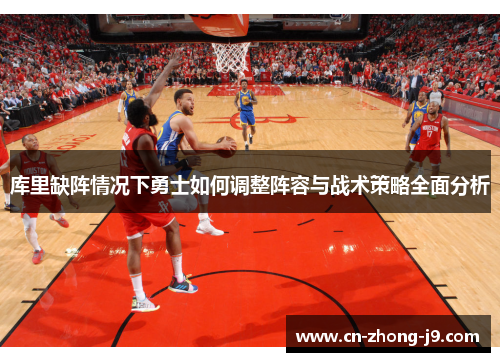 库里缺阵情况下勇士如何调整阵容与战术策略全面分析 库里缺阵情况下勇士如何调整阵容与战术策略全面分析