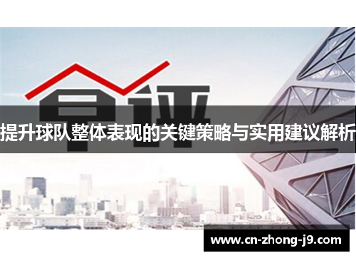 提升球队整体表现的关键策略与实用建议解析 提升球队整体表现的关键策略与实用建议解析