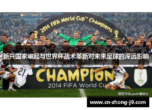 新兴国家崛起与世界杯战术革新对未来足球的深远影响 新兴国家崛起与世界杯战术革新对未来足球的深远影响