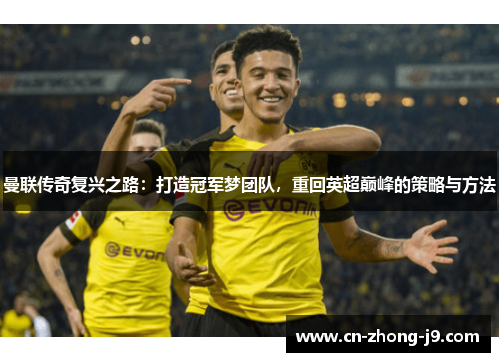 曼联传奇复兴之路:打造冠军梦团队,重回英超巅峰的策略与方法 曼联传奇复兴之路:打造冠军梦团队,重回英超巅峰的策略与方法