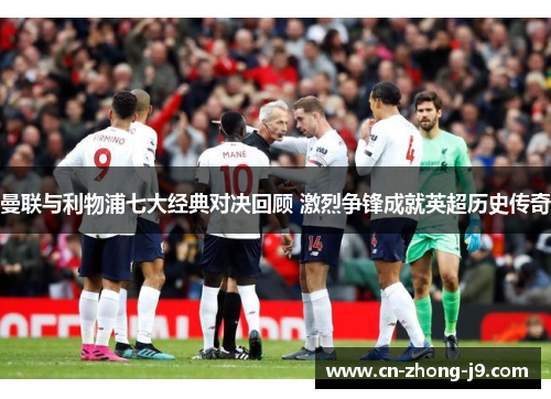 曼联与利物浦七大经典对决回顾 激烈争锋成就英超历史传奇 曼联与利物浦七大经典对决回顾 激烈争锋成就英超历史传奇