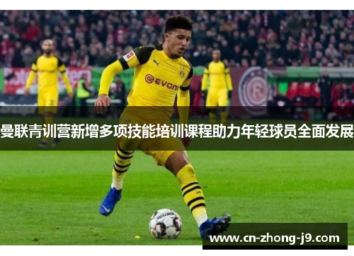 曼联青训营新增多项技能培训课程助力年轻球员全面发展 曼联青训营新增多项技能培训课程助力年轻球员全面发展