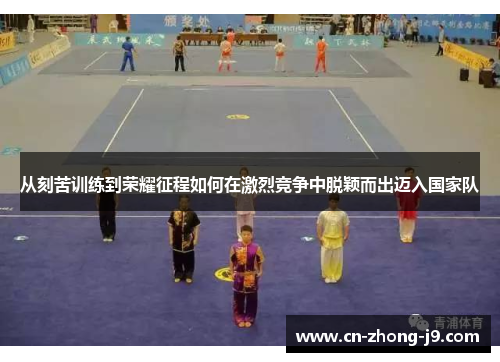 从刻苦训练到荣耀征程如何在激烈竞争中脱颖而出迈入国家队 从刻苦训练到荣耀征程如何在激烈竞争中脱颖而出迈入国家队