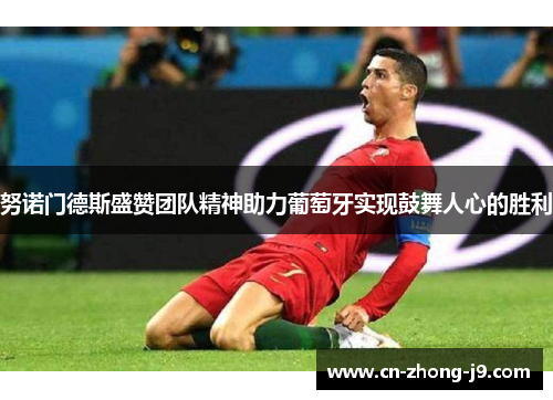 努诺门德斯盛赞团队精神助力葡萄牙实现鼓舞人心的胜利 努诺门德斯盛赞团队精神助力葡萄牙实现鼓舞人心的胜利