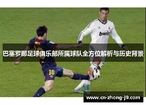 巴塞罗那足球俱乐部所属球队全方位解析与历史背景
