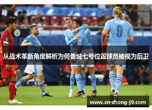 从战术革新角度解析为何曼城七号位置球员被视为后卫