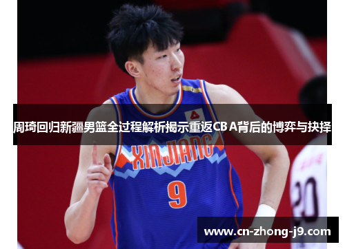周琦回归新疆男篮全过程解析揭示重返CBA背后的博弈与抉择