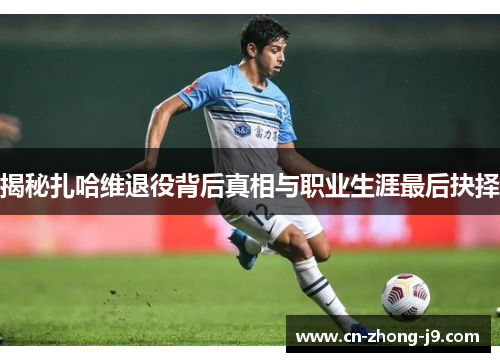 揭秘扎哈维退役背后真相与职业生涯最后抉择 揭秘扎哈维退役背后真相与职业生涯最后抉择