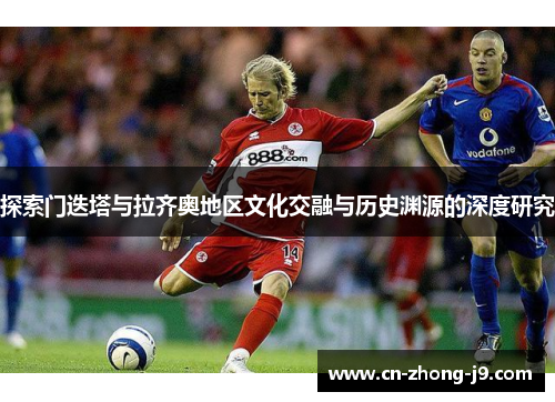 探索门迭塔与拉齐奥地区文化交融与历史渊源的深度研究 探索门迭塔与拉齐奥地区文化交融与历史渊源的深度研究