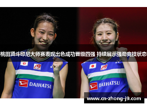 桃田贤斗印尼大师赛表现出色成功晋级四强 持续展示强劲竞技状态 桃田贤斗印尼大师赛表现出色成功晋级四强 持续展示强劲竞技状态