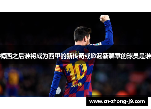 梅西之后谁将成为西甲的新传奇或掀起新篇章的球员是谁