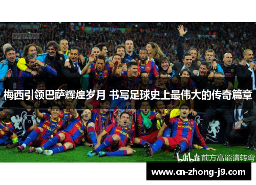梅西引领巴萨辉煌岁月 书写足球史上最伟大的传奇篇章 梅西引领巴萨辉煌岁月 书写足球史上最伟大的传奇篇章