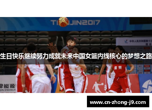 生日快乐继续努力成就未来中国女篮内线核心的梦想之路