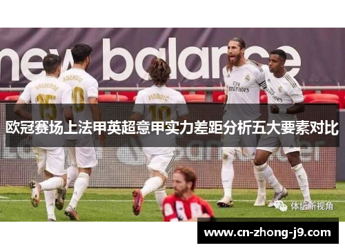 欧冠赛场上法甲英超意甲实力差距分析五大要素对比 欧冠赛场上法甲英超意甲实力差距分析五大要素对比