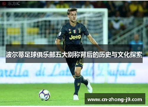 波尔蒂足球俱乐部五大别称背后的历史与文化探索 波尔蒂足球俱乐部五大别称背后的历史与文化探索