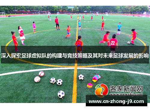 深入探索足球虚拟队的构建与竞技策略及其对未来足球发展的影响 深入探索足球虚拟队的构建与竞技策略及其对未来足球发展的影响