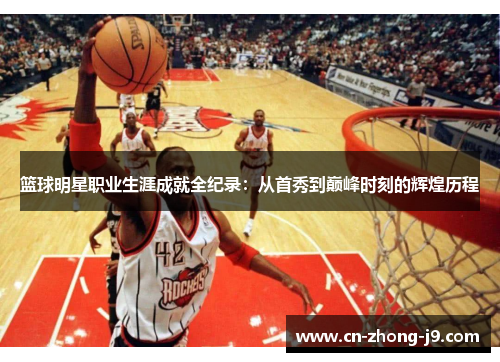 篮球明星职业生涯成就全纪录:从首秀到巅峰时刻的辉煌历程 篮球明星职业生涯成就全纪录:从首秀到巅峰时刻的辉煌历程