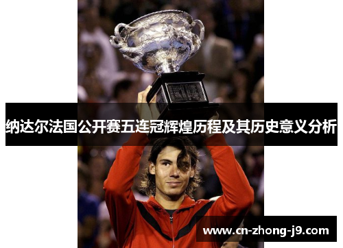 纳达尔法国公开赛五连冠辉煌历程及其历史意义分析 纳达尔法国公开赛五连冠辉煌历程及其历史意义分析
