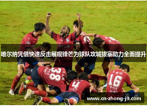 维尔纳凭借快速反击展现锋芒为球队攻城拔寨助力全面提升 维尔纳凭借快速反击展现锋芒为球队攻城拔寨助力全面提升
