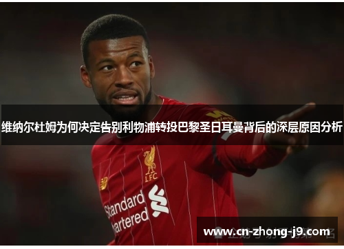 维纳尔杜姆为何决定告别利物浦转投巴黎圣日耳曼背后的深层原因分析 维纳尔杜姆为何决定告别利物浦转投巴黎圣日耳曼背后的深层原因分析