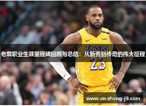 老詹职业生涯里程碑回顾与总结:从新秀到传奇的伟大征程 老詹职业生涯里程碑回顾与总结:从新秀到传奇的伟大征程