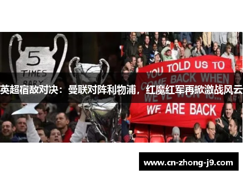 英超宿敌对决:曼联对阵利物浦,红魔红军再掀激战风云 英超宿敌对决:曼联对阵利物浦,红魔红军再掀激战风云
