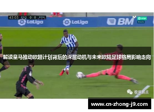 解读皇马推动欧超计划背后的深层动机与未来欧陆足球格局影响走向
