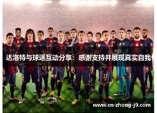 达洛特与球迷互动分享：感谢支持并展现真实自我