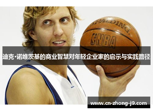 迪克·诺维茨基的商业智慧对年轻企业家的启示与实践路径