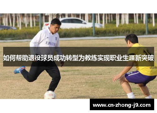如何帮助退役球员成功转型为教练实现职业生涯新突破
