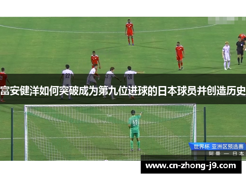 富安健洋如何突破成为第九位进球的日本球员并创造历史