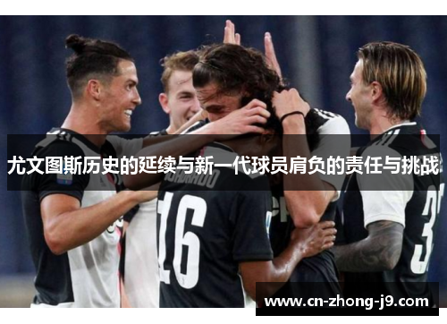 尤文图斯历史的延续与新一代球员肩负的责任与挑战