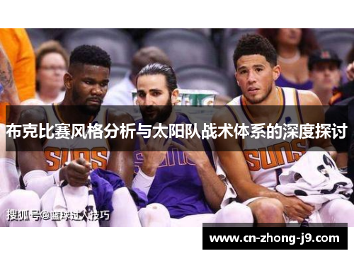 布克比赛风格分析与太阳队战术体系的深度探讨 布克比赛风格分析与太阳队战术体系的深度探讨