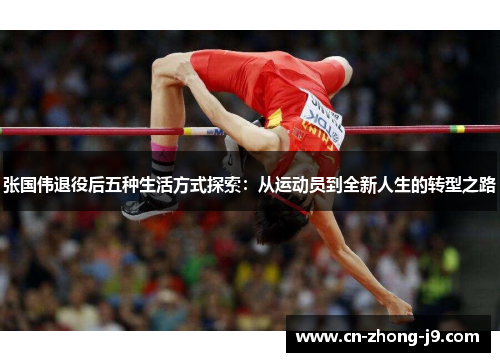 张国伟退役后五种生活方式探索:从运动员到全新人生的转型之路 张国伟退役后五种生活方式探索:从运动员到全新人生的转型之路